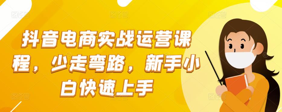 抖音电商实战运营课程，少走弯路，新手小白快速上手-iTZL项目网