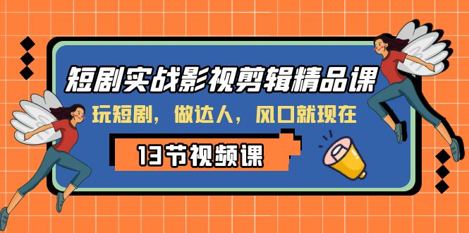 （8013期）短剧实战影视剪辑精品课，玩短剧，做达人，风口就现在-iTZL项目网