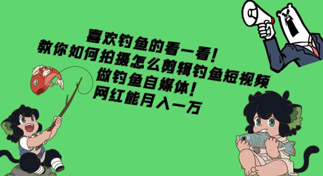 （4293期）教你如何拍摄怎么剪辑钓鱼短视频，做钓鱼自媒体！网红能月入一万-iTZL项目网