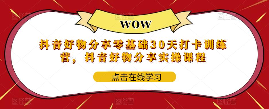 （5988期）抖音好物分享0基础30天-打卡特训营，抖音好物分享实操课程-iTZL项目网
