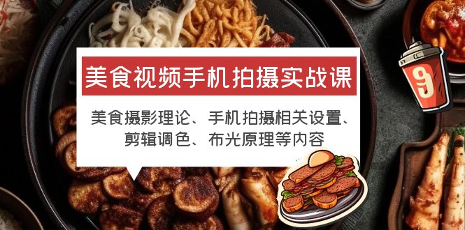 （6099期）美食视频手机拍摄实战课 美食摄影+手机拍摄相关设置+剪辑调色+布光原理等-iTZL项目网