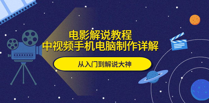 （5810期）电影解说教程，中视频手机电脑制作详解，从入门到解说大神-iTZL项目网