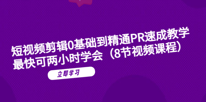 （6055期）短视频剪辑0基础到精通PR速成教学：最快可两小时学会（8节视频课程）-iTZL项目网