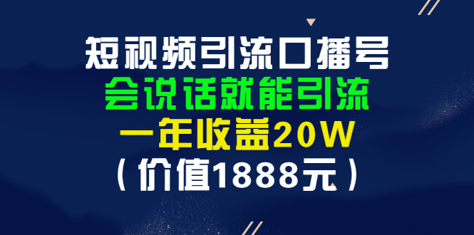 （2804期）短视频引流口播号，会说话就能引流，一年收益20W（价值1888元）-iTZL项目网