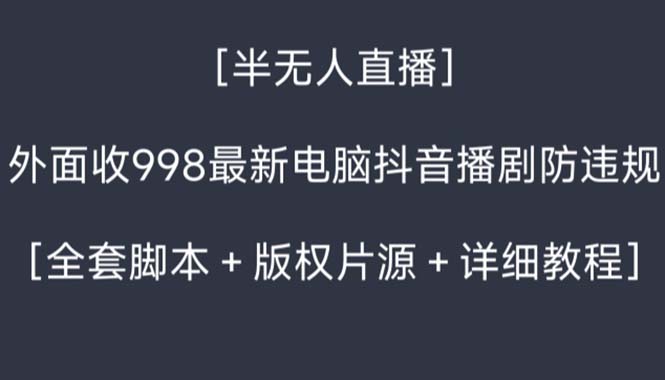 （8701期）外面收998新半无人直播电脑抖音播剧防违规【全套脚本+版权片源+详细教程】-iTZL项目网