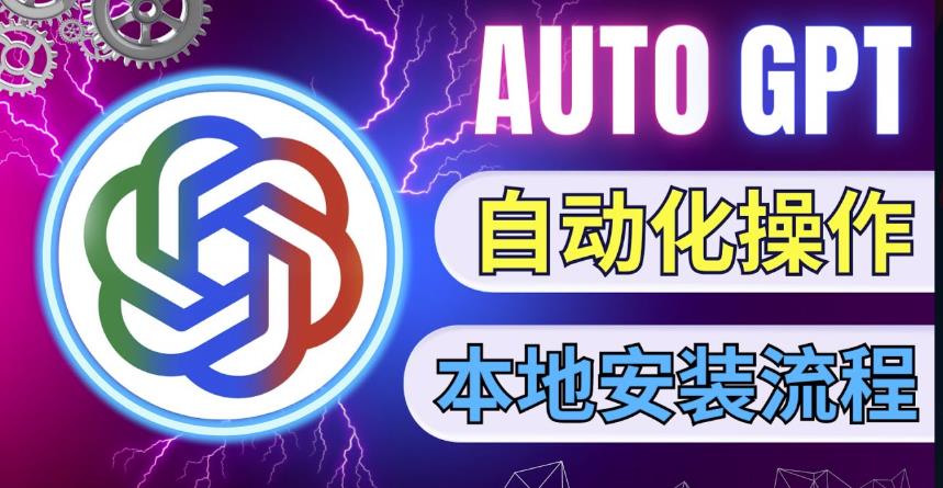 最新ChatGpt风向标，不同于普通gpt的史诗级技术升级，AutoGPT本地安装教程，让AI指导AI自动化完成任务-iTZL项目网