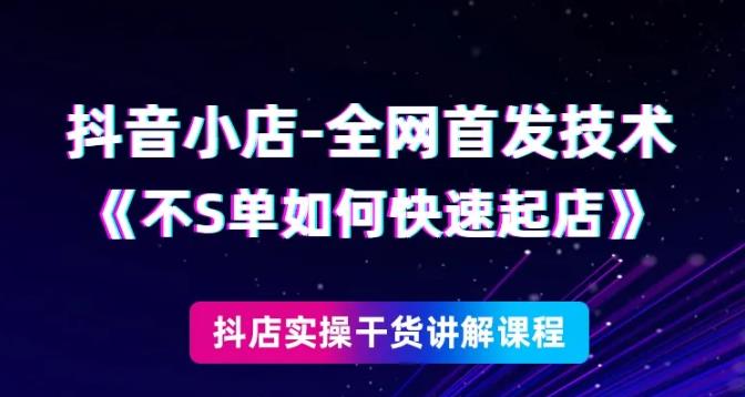 抖音小店全网首发技术，不刷单如何快速起店【视频课程】-iTZL项目网