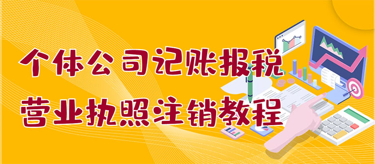 （2851期）个体公司记账报税+营业执照注销教程：小白一看就会，某宝接业务 一单搞几百-iTZL项目网