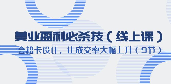 （6192期）美业盈利·必杀技（线上课）-会籍卡设计，让成交率大幅上升（9节）-iTZL项目网