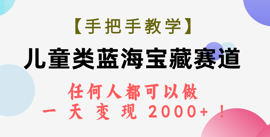 （7611期）【手把手教学】儿童类蓝海宝藏赛道，任何人都可以做，一天轻松变现2000+！-iTZL项目网
