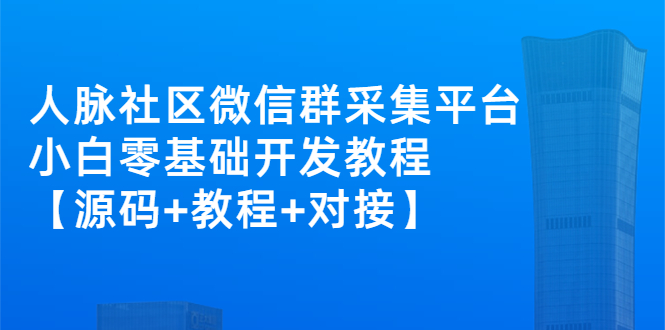 （2671期）外面卖1000的人脉社区微信群采集平台 小白0基础开发教程【源码+教程+对接】-iTZL项目网