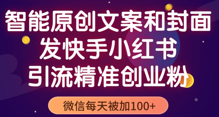 智能原创封面和创业文案，快手小红书引流精准创业粉，微信每天被加100+（揭秘）-iTZL项目网