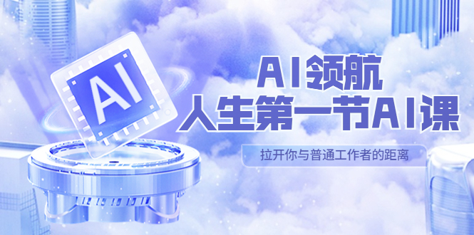 （5567期）AI-领航-人生第一节-AI课，30位AI领域极客 汇集1000小时Al心得（保姆级…-iTZL项目网