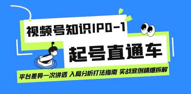 （7231期）视频号知识IP0-1起号直通车 平台差异一次讲透 入局分析打法指南 实战案例..-iTZL项目网