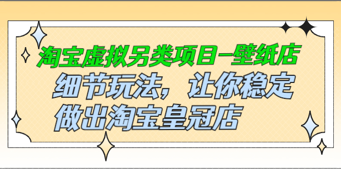（2501期）淘宝虚拟另类项目-壁纸店，细节玩法，让你稳定做出淘宝皇冠店-iTZL项目网