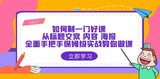 （6219期）如何制一门·好课：从标题文案 内容 海报，全面手把手保姆级实战教你做课-iTZL项目网