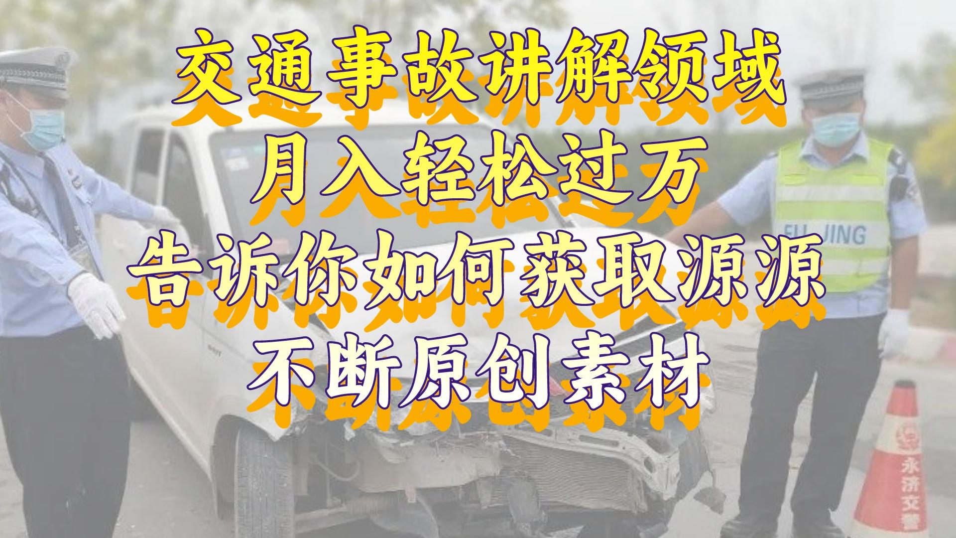 （8453期）交通事故讲解领域，月入轻松过万，告诉你如何获取源源不断原创素材，视…-iTZL项目网