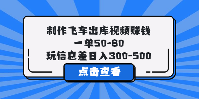 （5792期）制作飞车出库视频赚钱，一单50-80，玩信息差日入300-500-iTZL项目网