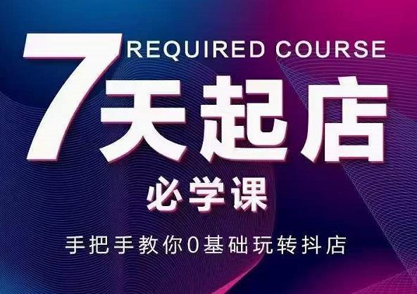 抖音小店7天起店必学课，手把手教你0基础玩转抖店-iTZL项目网