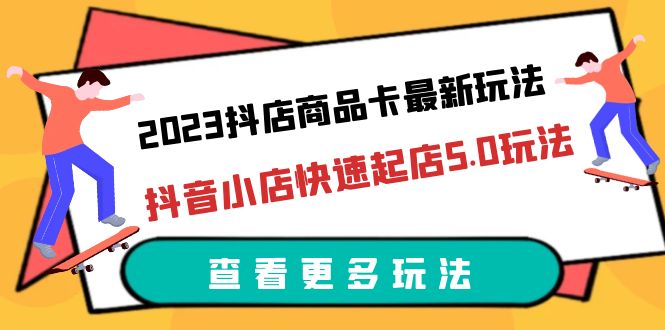 （6295期）2023抖店商品卡最新玩法，抖音小店快速起店5.0玩法（11节课）-iTZL项目网