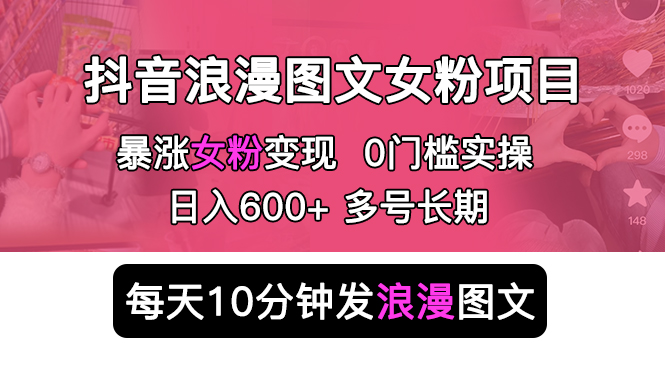 （5814期）抖音浪漫图文暴力涨女粉项目 简单0门槛 每天10分钟发图文 日入600+长期多号-iTZL项目网