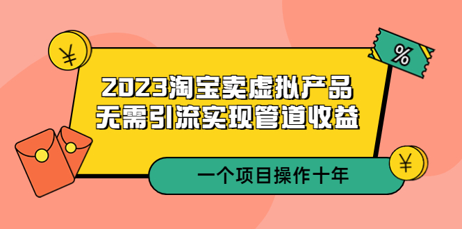 （5376期）2023淘宝卖虚拟产品，无需引流实现管道收益  一个项目能操作十年-iTZL项目网
