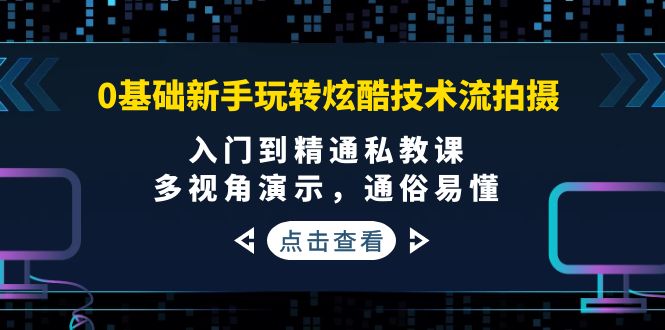（3895期）0基础新手玩转炫酷技术流拍摄：入门到精通私教课，多视角演示，通俗易懂-iTZL项目网