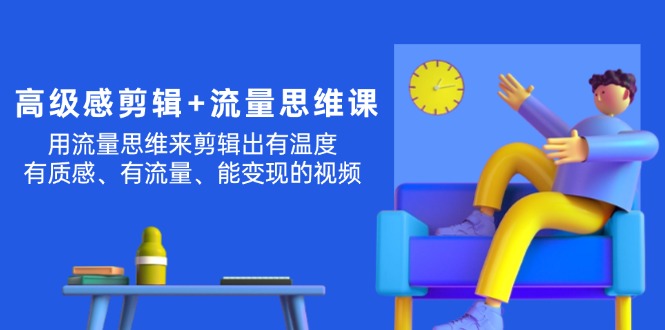 （11589期）高级感 剪辑+流量思维：用流量思维剪辑出有温度/有质感/有流量/能变现视频-iTZL项目网