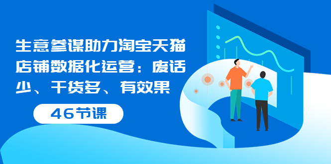 （3446期）生意参谋助力淘宝天猫店铺数据化运营：废话少、干货多、有效果（46节课）-iTZL项目网