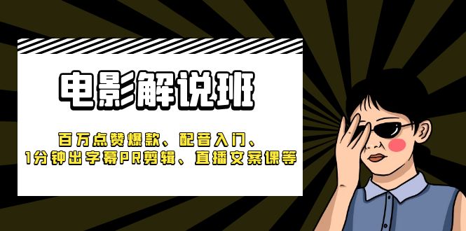 （6054期）《电影解说班》百万点赞爆款、配音入门、1分钟出字幕PR剪辑、直播文案课等-iTZL项目网