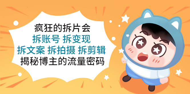 （5489期）疯狂的拆片会：拆账号 拆变现 拆文案 拆拍摄 拆剪辑  揭秘博主的流量密码-iTZL项目网