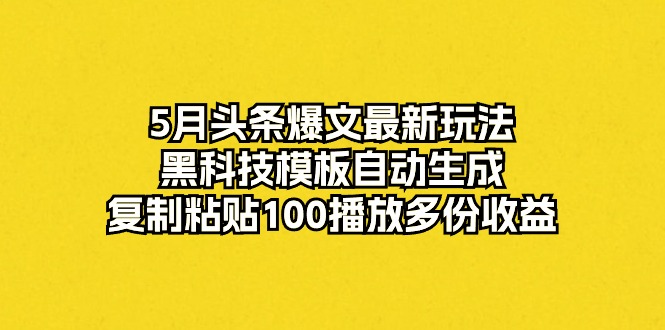 （10379期）5月头条爆文最新玩法，黑科技模板自动生成，复制粘贴100播放多份收益-iTZL项目网