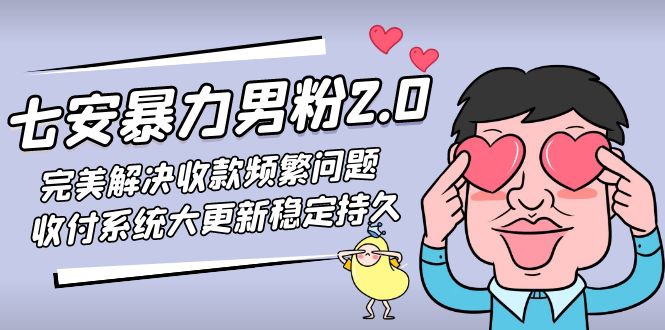 （4937期）七安暴力男粉2.0 完美解决收款频繁问题 收付系统大更新稳定持久(教程+素材)-iTZL项目网