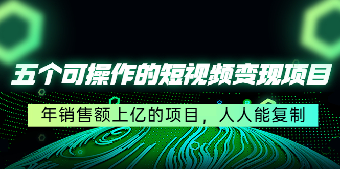 （4460期）五个可操作的短视频变现项目：年销售额上亿的项目，人人能复制-iTZL项目网