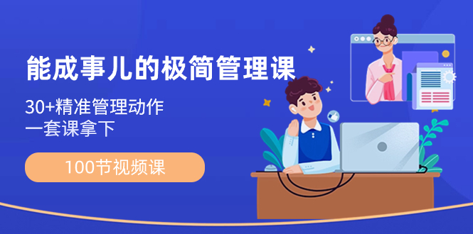 （8636期）能成事儿-极简管理课：100节视频课，30+精准管理动作，一套课拿下-iTZL项目网