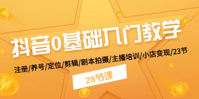 （11088期）抖音0基础入门教学 注册/养号/定位/剪辑/剧本拍摄/主播培训/小店变现/28节-iTZL项目网