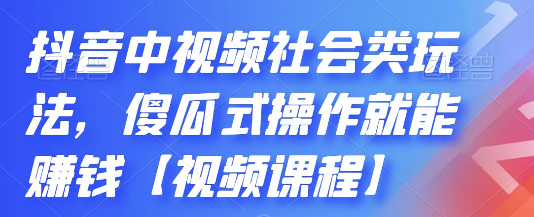 （2180期）抖音中视频社会类玩法，傻瓜式操作就能赚钱【视频课程】-iTZL项目网