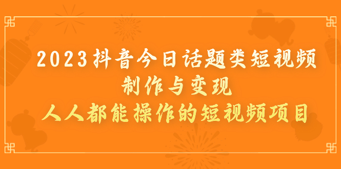 （7123期）2023抖音今日话题类短视频制作与变现，人人都能操作的短视频项目-iTZL项目网