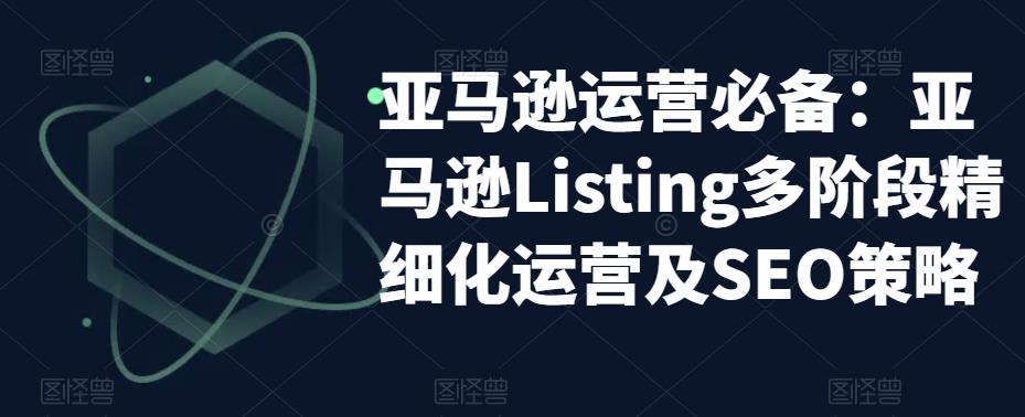 亚马逊运营必备：亚马逊Listing多阶段精细化运营及SEO策略-iTZL项目网
