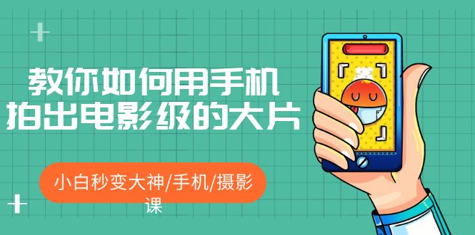 （5424期）教你如何用手机拍出电影级的大片，小白秒变大神/手机/摄影课!！-iTZL项目网