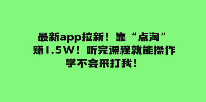 （7787期）最新app拉新！靠“点淘”赚1.5W！听完课程就能操作！学不会来打我！-iTZL项目网