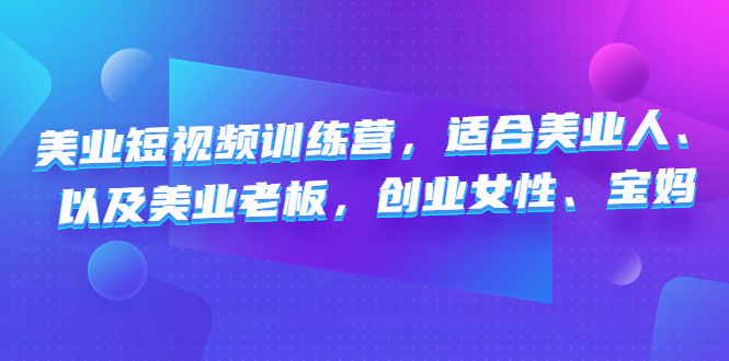 （4642期）美业短视频训练营，适合美业人、以及美业老板，创业女性、宝妈-iTZL项目网