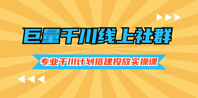 （2491期）巨量千川线上社群，专业千川计划搭建投放实操课价值999元-iTZL项目网