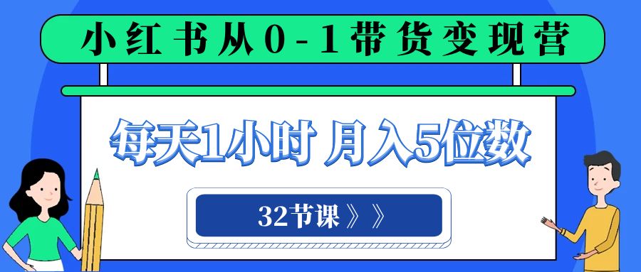 （8081期）小红书 0-1带货变现营，每天1小时，轻松月入5位数（32节课）-iTZL项目网