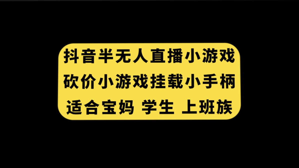 （7586期）抖音半无人直播砍价小游戏，挂载游戏小手柄， 适合宝妈 学生 上班族-iTZL项目网