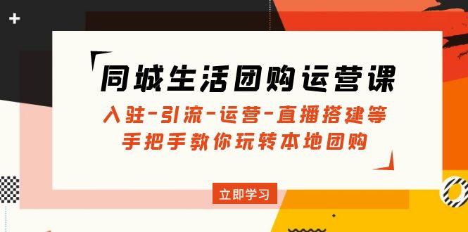 （4800期）同城生活团购运营课：入驻-引流-运营-直播搭建等 玩转本地团购(无中创水印)-iTZL项目网