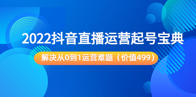 （3567期）2022抖音直播运营起号宝典：解决从0到1运营难题-iTZL项目网