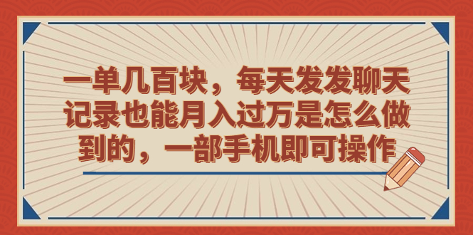 （6793期）一单几百块，每天发发聊天记录也能月入过万是怎么做到的，一部手机即可操作-iTZL项目网
