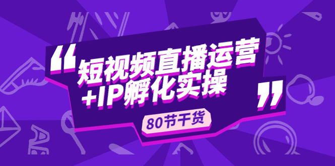（4973期）短视频直播运营+IP孵化实战：80节干货实操分享-iTZL项目网
