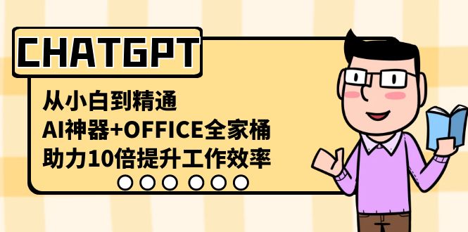 （8584期）CHATGPT-从小白到精通，AI神器+OFFICE全家桶，助力10倍提升工作效率-iTZL项目网
